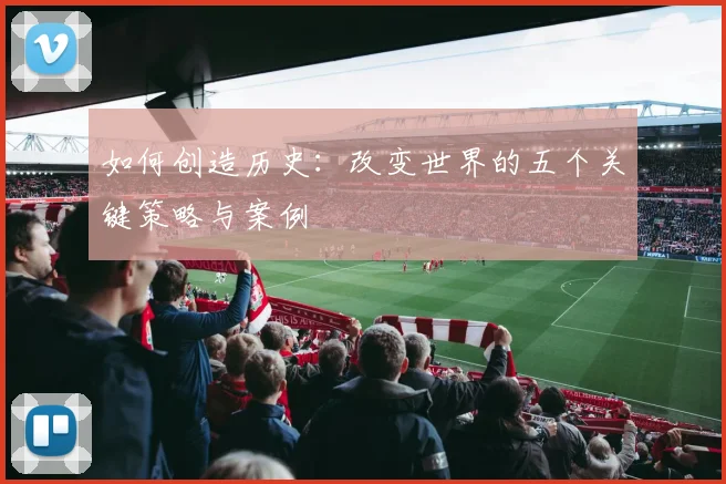 如何创造历史：改变世界的五个关键策略与案例
