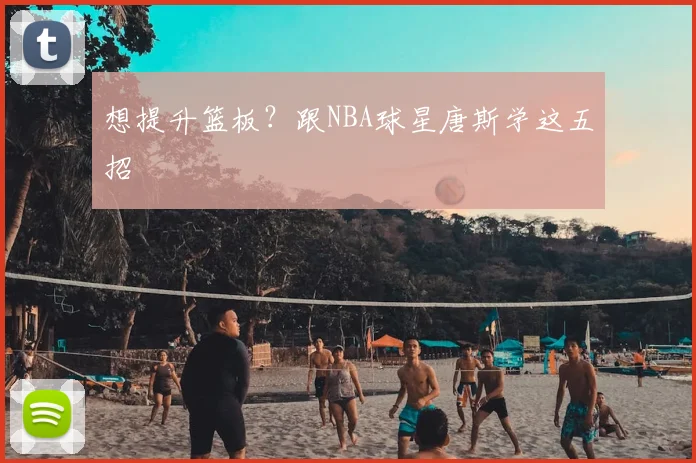 想提升篮板？跟NBA球星唐斯学这五招