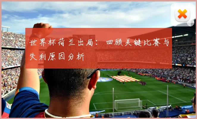 世界杯荷兰出局：回顾关键比赛与失利原因分析