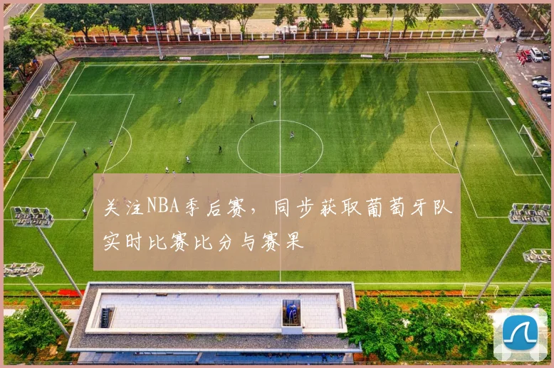 关注NBA季后赛，同步获取葡萄牙队实时比赛比分与赛果