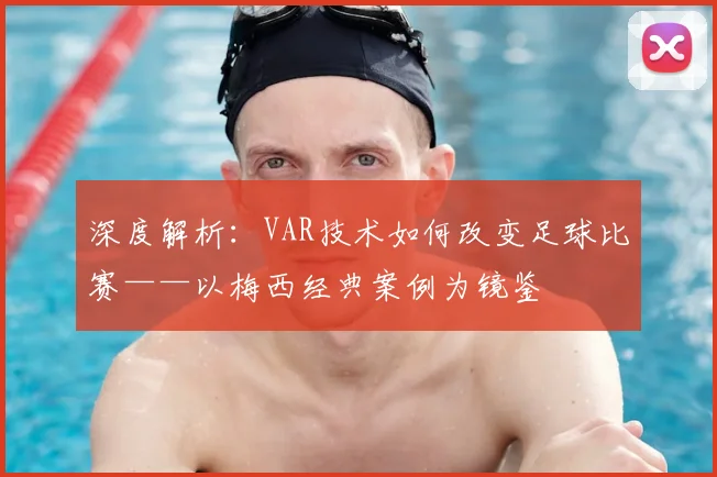 深度解析：VAR技术如何改变足球比赛——以梅西经典案例为镜鉴