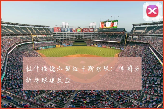 拉什福德加盟纽卡斯尔联:传闻分析与球迷反应