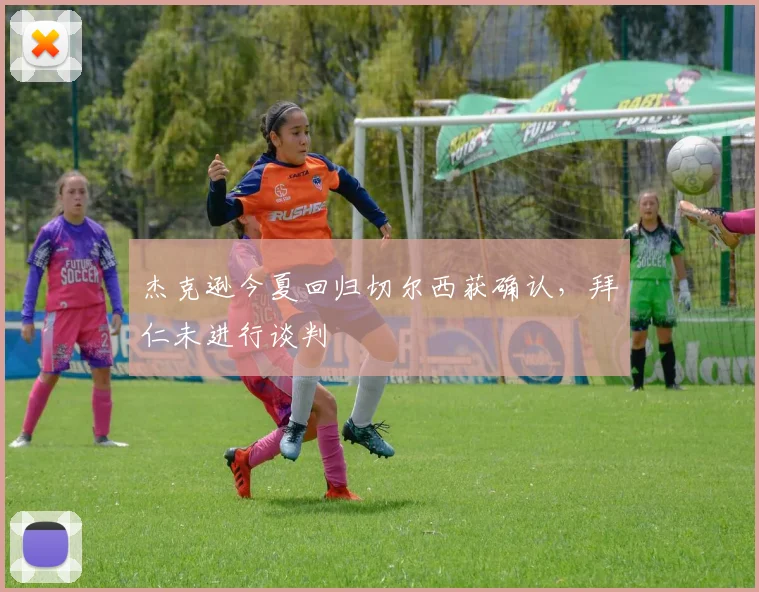 杰克逊今夏回归切尔西获确认，拜仁未进行谈判