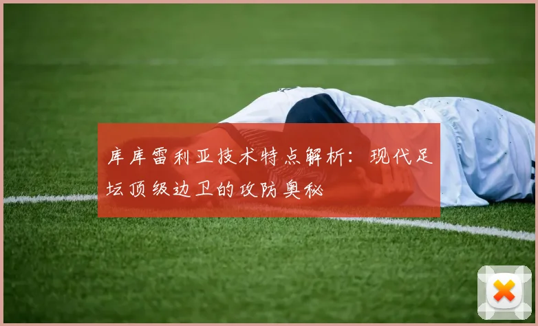 库库雷利亚技术特点解析：现代足坛顶级边卫的攻防奥秘