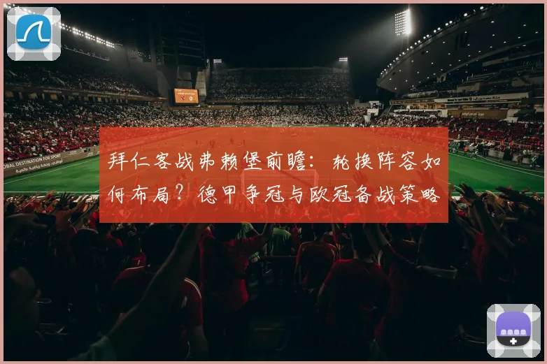 拜仁客战弗赖堡前瞻：轮换阵容如何布局？德甲争冠与欧冠备战策略全解析