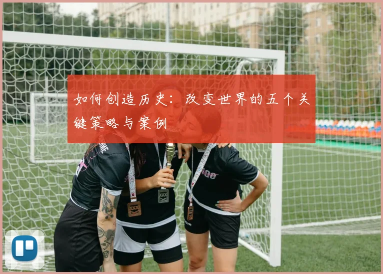 如何创造历史：改变世界的五个关键策略与案例