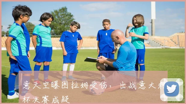 意天空曝图拉姆受伤，出战意大利杯决赛成疑